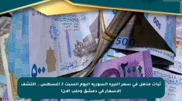 ثبات مذهل في سعر الليرة السورية اليوم السبت 2 أغسطس.. اكتشف الأسعار في دمشق وحلب الآن!